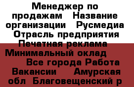 Менеджер по продажам › Название организации ­ Русмедиа › Отрасль предприятия ­ Печатная реклама › Минимальный оклад ­ 30 000 - Все города Работа » Вакансии   . Амурская обл.,Благовещенский р-н